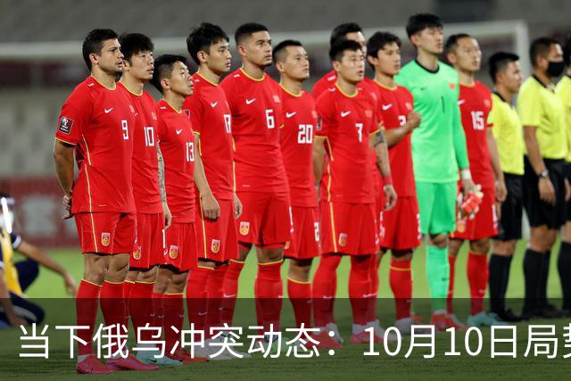 当下俄乌冲突动态：10月10日局势分析