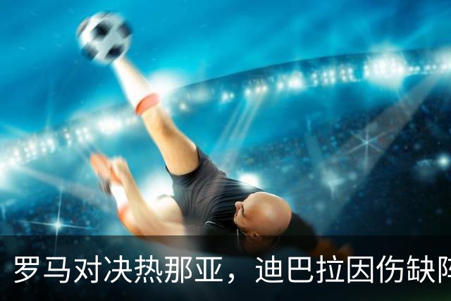 罗马对决热那亚，迪巴拉因伤缺阵
